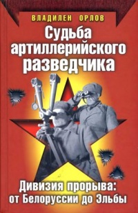 Книга Судьба артиллерийского разведчика. Дивизия прорыва. От Белоруссии до Эльбы Книга Судьба артиллерийского разведчика. Дивизия прорыва. От Белоруссии до Эльбы