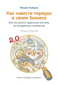 Книга Как навести порядок в своем бизнесе. Как построить надежную систему из надежных элементов. Практикум Книга Как навести порядок в своем бизнесе. Как построить надежную систему из надежных элементов. Практикум