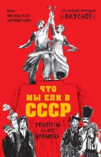 Книга Что мы ели в СССР. Рецепты на все времена Книга Что мы ели в СССР. Рецепты на все времена