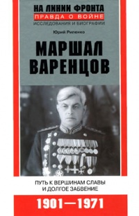 Книга Маршал Варенцов. Путь к вершинам славы и долгое забвение. 1901-1971 Книга Маршал Варенцов. Путь к вершинам славы и долгое забвение. 1901-1971