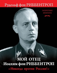 Книга "Никогда против России!" Мой отец Иоахим фон Риббентроп Книга "Никогда против России!" Мой отец Иоахим фон Риббентроп