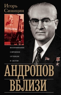 Книга Андропов вблизи. Воспоминания о временах оттепели и застоя Книга Андропов вблизи. Воспоминания о временах оттепели и застоя
