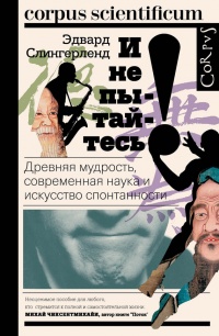 Книга И не пытайтесь! Древняя мудрость, современная наука и искусство спонтанности Книга И не пытайтесь! Древняя мудрость, современная наука и искусство спонтанности