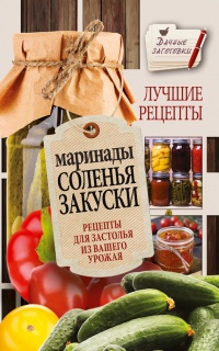 Книга Маринады, соленья, закуски. Лучшие рецепты для застолья из вашего урожая Книга Маринады, соленья, закуски. Лучшие рецепты для застолья из вашего урожая