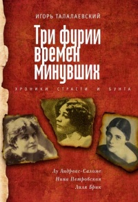 Книга Три фурии времен минувших. Хроники страсти и бунта. Лу Андреас-Саломе, Нина Петровская, Лиля Брик Книга Три фурии времен минувших. Хроники страсти и бунта. Лу Андреас-Саломе, Нина Петровская, Лиля Брик