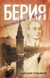 Книга Берия. Арестовать в Кремле Книга Берия. Арестовать в Кремле