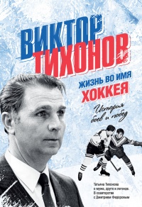 Книга Виктор Тихонов. Жизнь во имя хоккея Книга Виктор Тихонов. Жизнь во имя хоккея