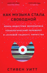 Книга Как музыка стала свободной. Конец индустрии звукозаписи, технологический переворот и "нулевой пациент" пиратства Книга Как музыка стала свободной. Конец индустрии звукозаписи, технологический переворот и "нулевой пациент" пиратства