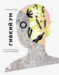 Книга Гибкий ум. Как видеть вещи иначе и думать нестандартно Книга Гибкий ум. Как видеть вещи иначе и думать нестандартно