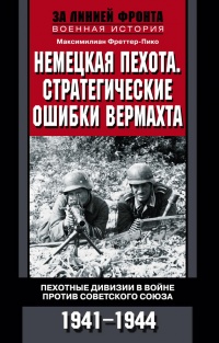 Книга Немецкая пехота. Стратегические ошибки вермахта. Пехотные дивизии в войне против Советского союза. 1941-1944 Книга Немецкая пехота. Стратегические ошибки вермахта. Пехотные дивизии в войне против Советского союза. 1941-1944