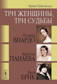 Книга Три женщины, три судьбы. Полина Виардо, Авдотья Панаева и Лиля Брик Книга Три женщины, три судьбы. Полина Виардо, Авдотья Панаева и Лиля Брик
