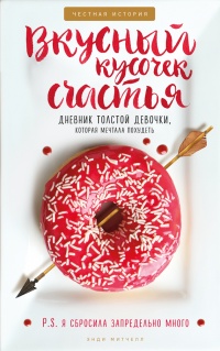 Книга Вкусный кусочек счастья. Дневник толстой девочки, которая мечтала похудеть. P. S. я сбросила запредельно много Книга Вкусный кусочек счастья. Дневник толстой девочки, которая мечтала похудеть. P. S. я сбросила запредельно много