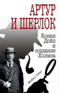 Книга Артур и Шерлок. Конан Дойл и создание Холмса Книга Артур и Шерлок. Конан Дойл и создание Холмса