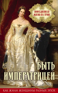 Книга Быть императрицей. Повседневная жизнь на троне