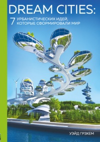 Книга Dream Cities. 7 урбанистических идей, которые сформировали мир Книга Dream Cities. 7 урбанистических идей, которые сформировали мир