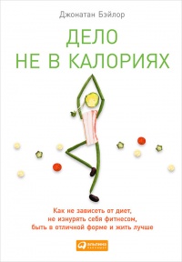 Книга Дело не в калориях. Как не зависеть от диет, не изнурять себя фитнесом, быть в отличной форме и жить лучше Книга Дело не в калориях. Как не зависеть от диет, не изнурять себя фитнесом, быть в отличной форме и жить лучше