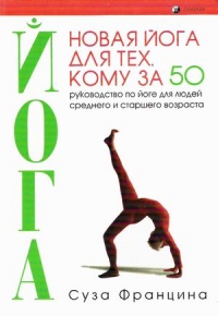 Книга Новая йога для тех, кому за 50: обратите вспять процессы старения. Руководство по йоге для людей среднего и старшего возраста Книга Новая йога для тех, кому за 50: обратите вспять процессы старения. Руководство по йоге для людей среднего и старшего возраста