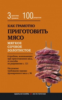 Книга Как грамотно приготовить мясо. 3 простых правила и 100 рецептов Книга Как грамотно приготовить мясо. 3 простых правила и 100 рецептов