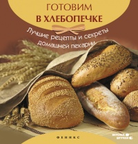 Книга Готовим в хлебопечке. Лучшие рецепты и секреты домашней кухни Книга Готовим в хлебопечке. Лучшие рецепты и секреты домашней кухни