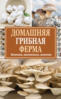 Книга Домашняя грибная ферма. Вешенка. Шампиньон. Шиитаке Книга Домашняя грибная ферма. Вешенка. Шампиньон. Шиитаке