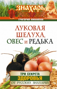 Книга Луковая шелуха, овес и редька. Три секрета здоровья от русских знахарей Книга Луковая шелуха, овес и редька. Три секрета здоровья от русских знахарей