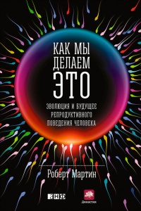 Книга Как мы делаем это. Эволюция и будущее репродуктивного поведения человека Книга Как мы делаем это. Эволюция и будущее репродуктивного поведения человека