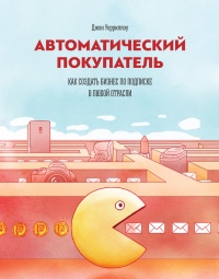 Книга Автоматический покупатель. Как создать бизнес по подписке в любой отрасли Книга Автоматический покупатель. Как создать бизнес по подписке в любой отрасли