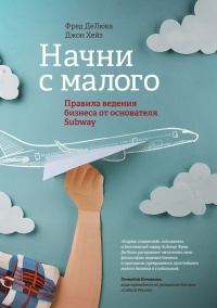 Книга Начни с малого. Правила ведения бизнеса от основателя Subway Книга Начни с малого. Правила ведения бизнеса от основателя Subway