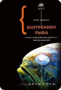 Книга Внутренняя рыба. История человеческого тела с древнейших времен до наших дней Книга Внутренняя рыба. История человеческого тела с древнейших времен до наших дней