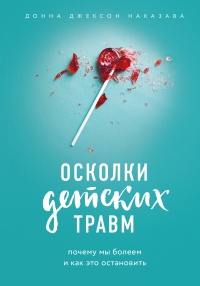Книга Осколки детских травм. Почему мы болеем и как это остановить Книга Осколки детских травм. Почему мы болеем и как это остановить