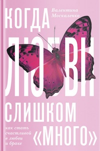 Книга Когда любви "слишком много". Как стать счастливой в любви и браке Книга Когда любви "слишком много". Как стать счастливой в любви и браке