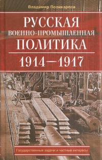 Книга Русская военно-промышленная политика. 1914-1917. Государственные задачи и частные интересы Книга Русская военно-промышленная политика. 1914-1917. Государственные задачи и частные интересы