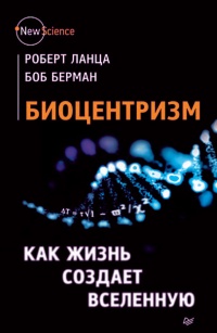 Книга Биоцентризм. Как жизнь создает Вселенную Книга Биоцентризм. Как жизнь создает Вселенную