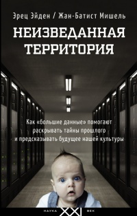 Книга Неизведанная территория. Как "большие данные" помогают раскрывать тайны прошлого и предсказывать будущее нашей культуры