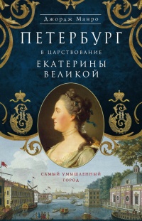 Книга Петербург в царствование Екатерины Великой. Самый умышленный город Книга Петербург в царствование Екатерины Великой. Самый умышленный город