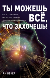 Книга Ты можешь все, что захочешь! Как использовать магию подсознания для трансформации жизни Книга Ты можешь все, что захочешь! Как использовать магию подсознания для трансформации жизни