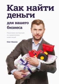 Книга Как найти деньги для вашего бизнеса. Пошаговая инструкция по привлечению инвестиций