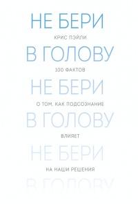 Книга Не бери в голову. 100 фактов о том, как подсознание влияет на наши решения