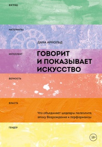 Книга Говорит и показывает искусство. Что объединяет шедевры палеолита, эпоху Возрождения и перформансы Книга Говорит и показывает искусство. Что объединяет шедевры палеолита, эпоху Возрождения и перформансы