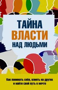 Книга Тайна власти над людьми. Как понимать себя, влиять на других и найти свой путь к мечте