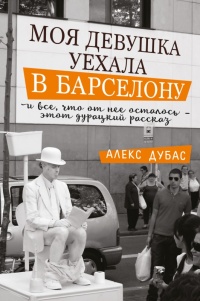 Книга Моя девушка уехала в Барселону, и все, что от нее осталось, - этот дурацкий рассказ Книга Моя девушка уехала в Барселону, и все, что от нее осталось, - этот дурацкий рассказ
