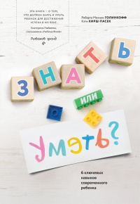 Книга Знать или уметь? 6 ключевых навыков современного ребенка Книга Знать или уметь? 6 ключевых навыков современного ребенка