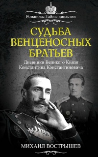 Книга Судьба венценосных братьев. Дневники Великого Князя Константина Константиновича Книга Судьба венценосных братьев. Дневники Великого Князя Константина Константиновича