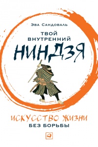 Книга Твой внутренний ниндзя. Искусство жизни без борьбы Книга Твой внутренний ниндзя. Искусство жизни без борьбы