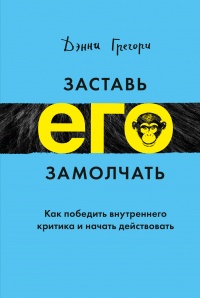 Книга Заставь его замолчать. Как победить внутреннего критика и начать действовать Книга Заставь его замолчать. Как победить внутреннего критика и начать действовать