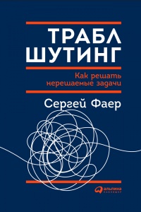 Книга Траблшутинг. Как решать нерешаемые задачи, посмотрев на проблему с другой стороны Книга Траблшутинг. Как решать нерешаемые задачи, посмотрев на проблему с другой стороны