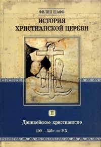 Книга История христианской церкви. Том 2. Доникейское христианство. 100-325 г. по Р. Х. Книга История христианской церкви. Том 2. Доникейское христианство. 100-325 г. по Р. Х.