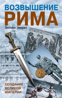 Книга Возвышение Рима. Создание великой империи Книга Возвышение Рима. Создание великой империи