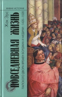 Книга Повседневная жизнь папского двора времен Борджиа и Медичи. 1420-1520 Книга Повседневная жизнь папского двора времен Борджиа и Медичи. 1420-1520