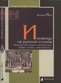 Книга Иноземцы на русской службе. Военные, дипломаты, архитекторы, лекари, актеры, авантюристы... Книга Иноземцы на русской службе. Военные, дипломаты, архитекторы, лекари, актеры, авантюристы...